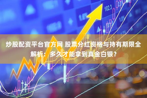 炒股配资平台官方网 股票分红资格与持有期限全解析：多久才能拿到真金白银？