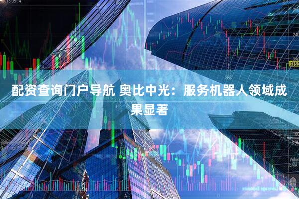 配资查询门户导航 奥比中光：服务机器人领域成果显著