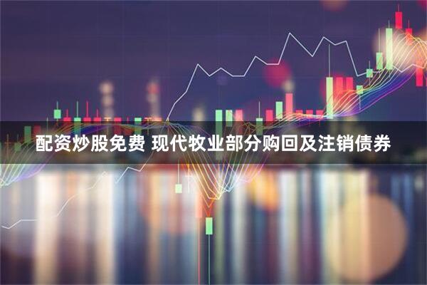 配资炒股免费 现代牧业部分购回及注销债券