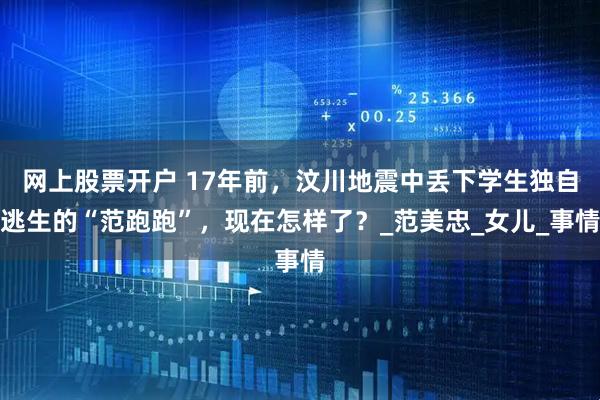 网上股票开户 17年前，汶川地震中丢下学生独自逃生的“范跑跑”，现在怎样了？_范美忠_女儿_事情