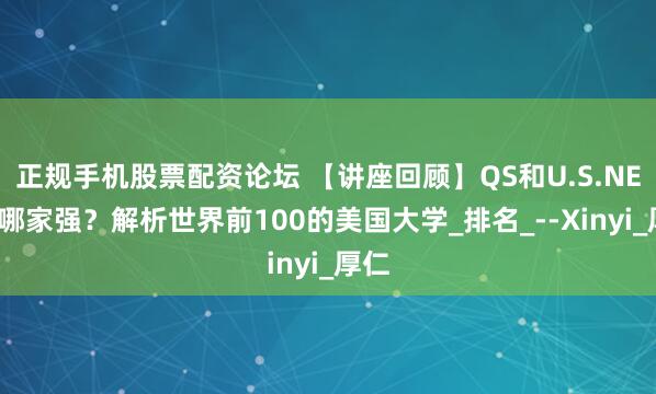 正规手机股票配资论坛 【讲座回顾】QS和U.S.NEWS哪家强？解析世界前100的美国大学_排名_--Xinyi_厚仁