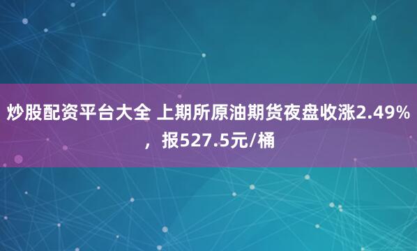 炒股配资平台大全 上期所原油期货夜盘收涨2.49%，报527.5元/桶