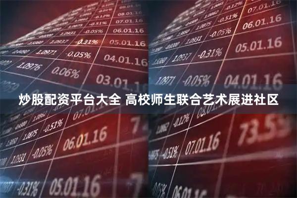 炒股配资平台大全 高校师生联合艺术展进社区