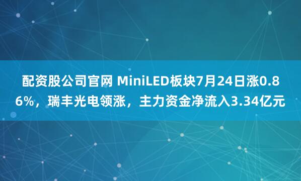配资股公司官网 MiniLED板块7月24日涨0.86%，瑞丰光电领涨，主力资金净流入3.34亿元