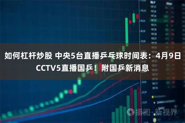 如何杠杆炒股 中央5台直播乒乓球时间表：4月9日CCTV5直播国乒！附国乒新消息