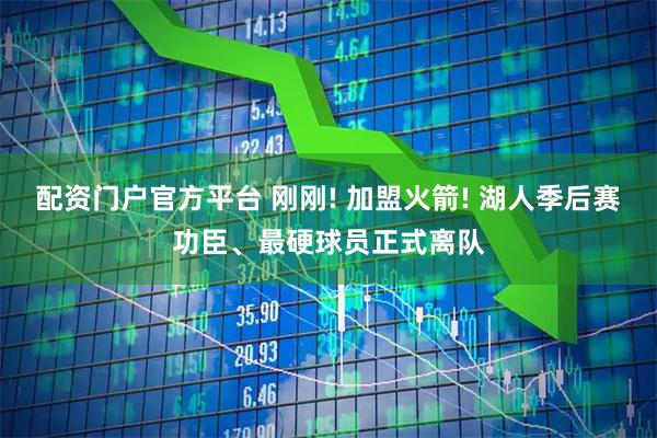 配资门户官方平台 刚刚! 加盟火箭! 湖人季后赛功臣、最硬球员正式离队