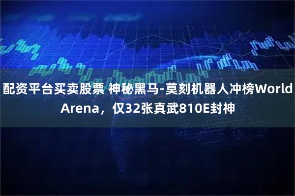 配资平台买卖股票 神秘黑马-莫刻机器人冲榜WorldArena，仅32张真武810E封神